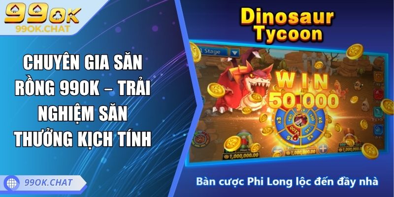 Chuyên Gia Săn Rồng 99OK – Trải Nghiệm Săn Thưởng Kịch Tính 5 Chuyên Gia Săn Rồng 99OK