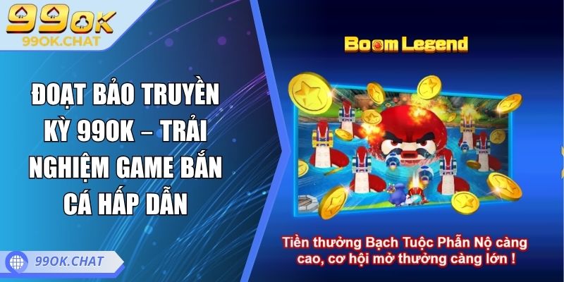 Đoạt Bảo Truyền Kỳ 99OK – Trải Nghiệm Game Bắn Cá Hấp Dẫn 4 Đoạt bảo truyền kỳ 99OK
