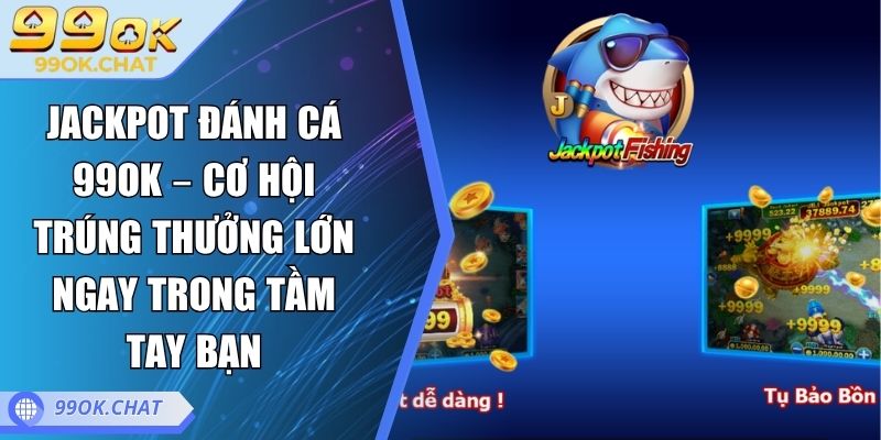 Jackpot Đánh Cá 99OK – Cơ Hội Trúng Thưởng Lớn Ngay Trong Tầm Tay Bạn 6 Jackpot Đánh Cá 99OK