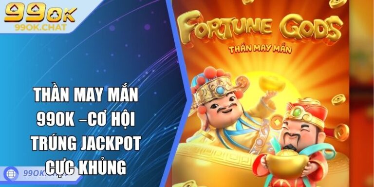 Thần May Mắn 99OK –Cơ Hội Trúng Jackpot Cực Khủng 1 Thần May Mắn 99OK
